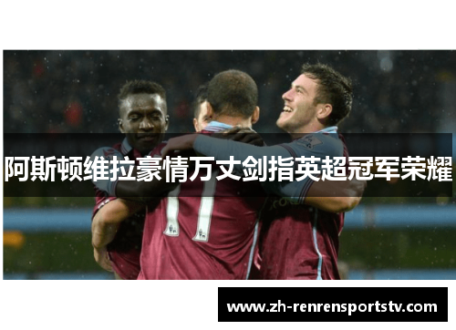 阿斯顿维拉豪情万丈剑指英超冠军荣耀