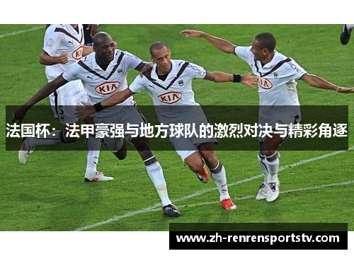 法国杯：法甲豪强与地方球队的激烈对决与精彩角逐