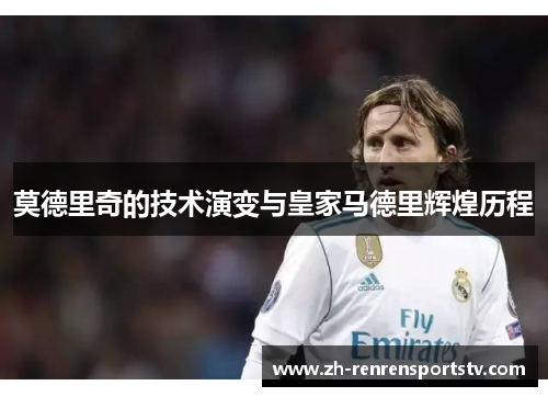 莫德里奇的技术演变与皇家马德里辉煌历程