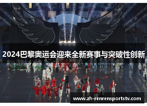 2024巴黎奥运会迎来全新赛事与突破性创新